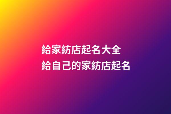 給家紡店起名大全 給自己的家紡店起名-第1張-店鋪起名-玄機派